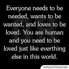 Everyone Needs To Be Needed Wise Words Quotes Message Quotes Quotes To Live By