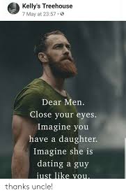 Stop by to unplug from the world, here you'll find growth,love, inspiration, peace,. Kelly S Treehouse 7 May At 2357 0 Dear Men Close Your Eyes Imagine You Have A Daughter Imagine She Is Dating A Guy Just Like You Thanks Uncle Dating Meme On Awwmemes Com