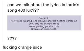 Can We Talk About The Lyrics In Lorde S Song 400 Lux Verse 2 Now We Re Weanng Long Sleeves And The Heating Comes On You Buy Me Orange Juice We Re Getting Good Until our veins run red and blue. ifunny