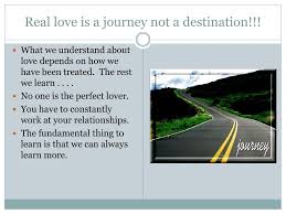 Once you recognize it, own it and begin to fulfill it, you have launched yourself on a journey of twist and turns that will take the rest of your life to complete. Ppt Real Love Is A Journey Not A Destination Powerpoint Presentation Id 5395951