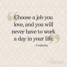 Choose A Job You Love And You Will Never Have To Work A Day In Your Job Quotes Love Your Job Quotes Love My Job Quotes