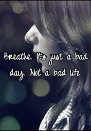 Breathe It S Just A Bad Day Not A Bad Life Breathe Its Just A Bad Day Not A Bad Life Bad Life Famous Quotes About Life Breathe