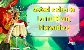 Check spelling or type a new query. Astazi E Ziua Ta La Multi Ani Florentina Felicitari De La Multi Ani Pentru Florentina Mesajeurarifelicitari Com