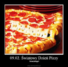 Nazwa jej pochodzi od łacińskiego. 09 02 Swiatowy Dzien Pizzy Demotywatory Pl