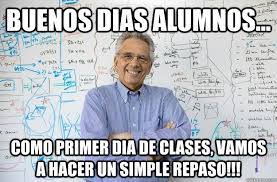 Buenos Dias Alumnos Como Primer Dia De Clases Vamos A Hacer Un Simple Repaso Engineering Professor Quickmeme