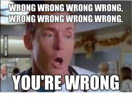 Wrong Wrong Wrong Wrong Wrong Wrong Wrong Wrong You Re Wrong Youre Wrong Meme On Me Me