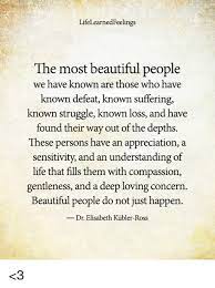 Lifelearnedfeelings The Most Beautiful People We Have Known Are Those Who Ha Known Defeat Known Suffering Known Struggle Known Loss And Have Found Their Way Out Of The Depths These Persons Have
