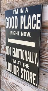 I M In A Good Place Right Now Not Emotionally I M At The Liquor Store Wood Sign In 2020 Liquor Store Beer Store Liquor