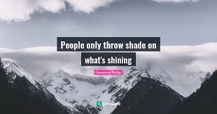 If it was anythingelse, mankind would have stuck his collective head inthe gas oyen years ago. People Only Throw Shade On What S Shining Quote By Genereux Philip Quoteslyfe