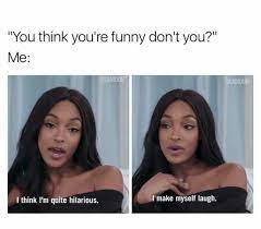 You Think You Re Funny Don T You Me I Think I M Quite Hilarious I Make Myself Laugh Funny Memes Sarcastic Memes Sarcastic Funny Relationship Memes