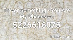 Roblox music codes over 100000 roblox song id codes. Trevor Something You Are My Obsession Roblox Id Roblox Music Codes