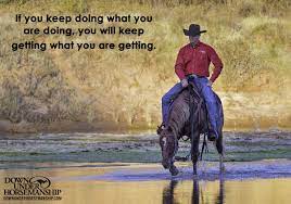 It's great to have few inspirational horse quotes pinned up in the tack room. If You Keep Doing What You Re Doing You Ll Keep Getting What You Re Getting Www Downunderhorse Inspirational Horse Quotes Horsemanship Quotes Cowboy Quotes