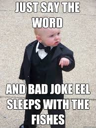Just say the word And bad joke eel sleeps with the fishes - Baby Godfather  - quickmeme