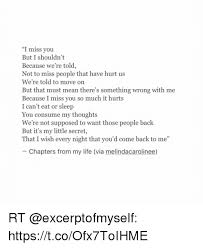 Missing someone you shouldn't meme. I Miss You But I Shouldn T Because We Re Told Not To Miss People That Have Hurt Us We Re Told To Move On But That Must Mean There S Something Wrong With Me Because