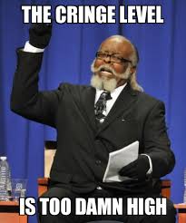 No reposts within 30 days. The Cringe Level Is Too Damn High Cringe Level Make A Meme