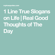 1 Line True Slogans On Life Real Good Thoughts Of The Day Good Thoughts Thought Of The Day Thoughts