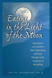 Eating In The Light Of The Moon How Women Can Transform Their Relationship With Food Through Myths Metaphors And Storytelling Johnston Phd Anita A 0787721892984 Amazon Com Books