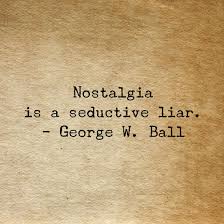 Nostalgia Is A Seductive Liar George W Ball Seduction Liar Nostalgia