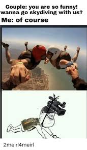 Couple You Are So Funny Wanna Go Skydiving With Us Me Of Course Funny Meme On Me Me