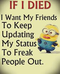 Even though the minions have an evil streak in the film, you'll think they're too cute not to love. If I Died I Want My Friends To Keep Updating My Status To Freak People Out Minion Quotes Memes