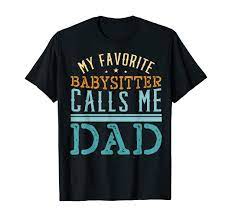 Amazon.com: My Favorite Babysitter Calls Me Dad Child Nanny Babysitting  T-Shirt : Clothing, Shoes & Jewelry