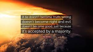However, as with most nigerian politicians, the source of his wealth was neither clearly stated nor discussed. Rick Warren Quote A Lie Doesn T Become Truth Wrong Doesn T Become Right And Evil Doesn T Become Good Just Because It S Accepted By A Maj