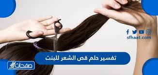 تفسير حلم قص الشعر للبنت عند ابن سيرين موقع صفحات