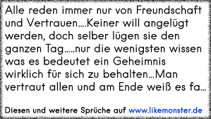 Alle Reden Immer Nur Von Freundschaft Und Vertrauen Keiner Will Angelugt Werden Doch Selber Lugen Sie Den Ganzen T Tolle Spruche Und Zitate Auf Www Likemonster De