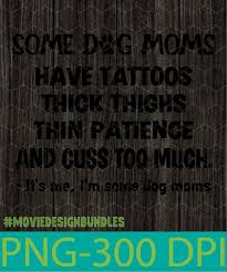Check spelling or type a new query. Some Dog Moms Have Tattoos Thick Thighs Thin Patience And Cuss Too Much Png Clipart Illustration Movie Design Bundles