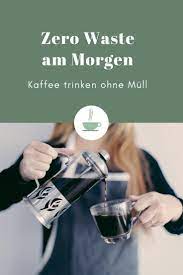 Zero Waste Am Morgen Kaffee Trinken Ohne Mull The Ognc Kaffee Trinken Plastikfrei Leben Ohne Plastik