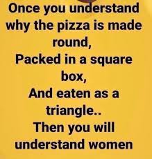 Once You Understand Why The Pizza Is Made Round Packed In A Square Box And Eaten As A Triangle Then Yo Sarcastic Quotes Funny Sarcastic Quotes Funny Quotes