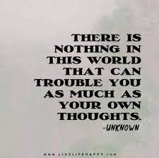 There Is Nothing In This World That Can Trouble You As Much As Your Own Thoughts