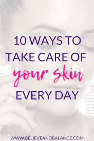 10 Ways To Take Care Of Your Skin Every Day Believe And Balance Skin Care Skin Care Secrets Skin Care Tips