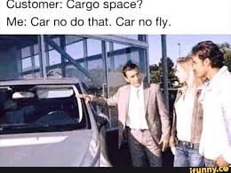 Customer Cargo Space Me Car No Do That Car No Fly Ifunny Funny Car Memes Memes Funny Memes