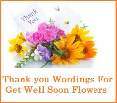 And thank you for bringing flowers. Get Well Soon Messages And Wishes Thank You Wordings For Get Well Soon Flowers