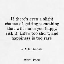 If There S Even A Slight Chance Of Getting Something That Will Make You Happy Risk It Life S Too Short And Happiness Is Too Chance Quotes Words Quotes Words