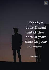 Nobody S Your Friend Until They Defend Your Name In Absence Motivational Speeches Life Quotes Quotes To Live By