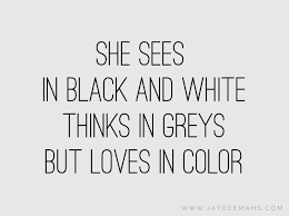Black White Quotes About Love She Sees In Black And White Thinks In Greys But Loves In Color Www Jaydeemahs Com Quotes Quoteoftheday Words Quotes White Charming Quotes Selfie Quotes