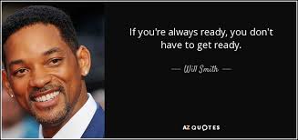 It is used as the official motto of some organizations, such as the united states coast guard. Will Smith Quote If You Re Always Ready You Don T Have To Get Ready