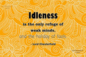 Check spelling or type a new query. Lord Chesterfield Quote Idleness Is The Only Refuge Of Weak Minds And The Holiday Of Coolnsmart