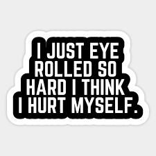 47 eyes saying famous quotes: Eye Roll Joke I Just Eye Rolled So Hard I Think I Hurt Myself Sarcastic Saying Sarcasm Gift Eye Rolling Aufkleber Teepublic De