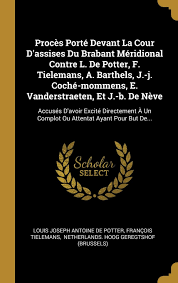 Start studying un procés en cour d'assises. Proces Porte Devant La Cour D Assises Du Brabant Meridional Contre L De Potter F Tielemans A Barthels J J Coche Mommens E Vanderstraeten Et A Un Complot Ou Attentat Ayant Pour But De