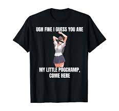 Amazon.com: Ugh Fine I Guess You Are My Little PogChamp |Anime Weeb Meme  T-Shirt : Clothing, Shoes & Jewelry