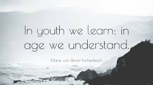 Marie von Ebner-Eschenbach Quote: “In youth we learn; in age we understand.”