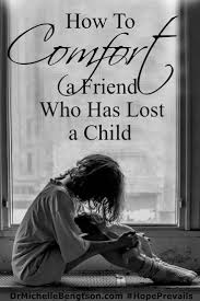 Don't press if the grieving person doesn't feel like talking. Comforting A Friend Who Lost A Child Dr Michelle Bengtson