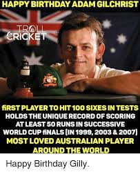 Happy Birthday Adam Gilchrist Troll Cricket Firstplayerto Hit 100sdkesintests Holds The Unique Record Of Scoring Atleast50 Runsin Successive World Cupfinalscin 1999 2003 2007 Most Loved Australian Player Around The World Happy Birthday Gilly