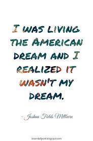 I Was Living The American Dream And I Realized It Wasn T My Dream Joshua Fields Millburn Creativity Quotes American Dream Quote Inspirational Quotes