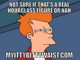 Meme Saturday Futurama Frye Is A Little Confused By All These Hourglass Figures Waisttraining Re Pin One Of Our M Filipino Funny Funny Memes Funny Pictures