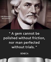 The gem cannot be polished without friction, nor man perfected without  trials. Confucius