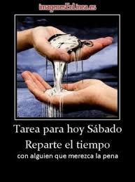 Desmotivaciones De Tarea Para Hoy Sabado Reparte El Tiempo Con Alguien Que Merezca La Pena Tarea Para Hoy Sabado Tarea Para Hoy Frases De Amistad